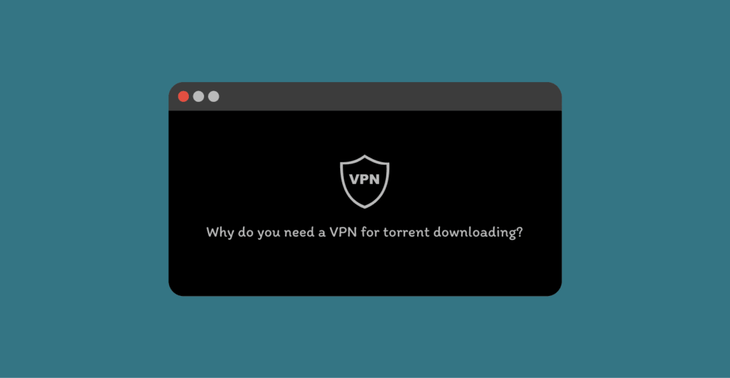 Why do you need a VPN for torrent downloading?
